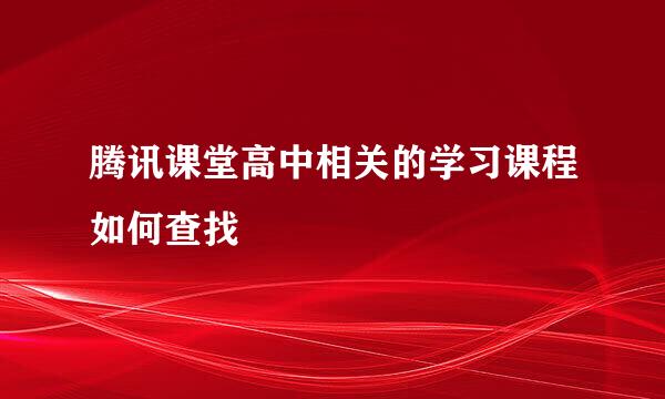 腾讯课堂高中相关的学习课程如何查找