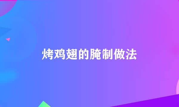 烤鸡翅的腌制做法