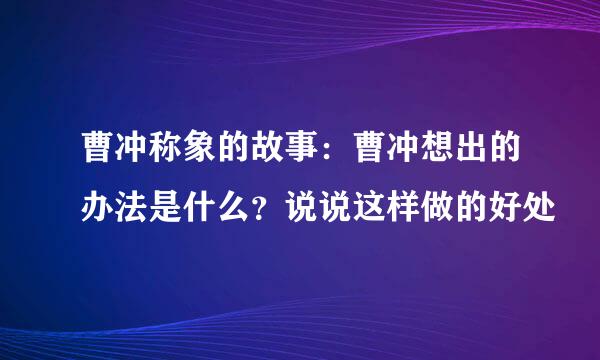 曹冲称象的故事：曹冲想出的办法是什么？说说这样做的好处
