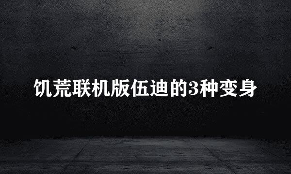 饥荒联机版伍迪的3种变身