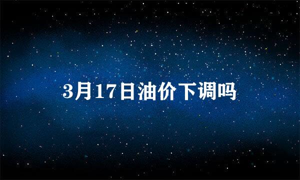 3月17日油价下调吗