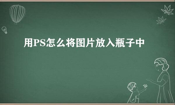 用PS怎么将图片放入瓶子中