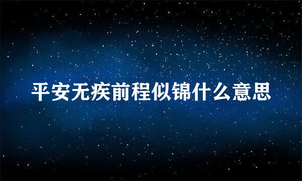 平安无疾前程似锦什么意思