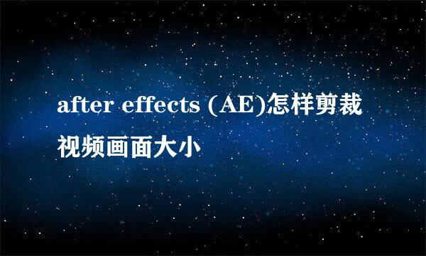 after effects (AE)怎样剪裁视频画面大小
