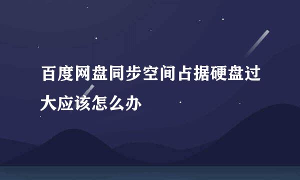 百度网盘同步空间占据硬盘过大应该怎么办