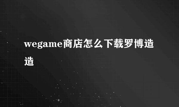wegame商店怎么下载罗博造造
