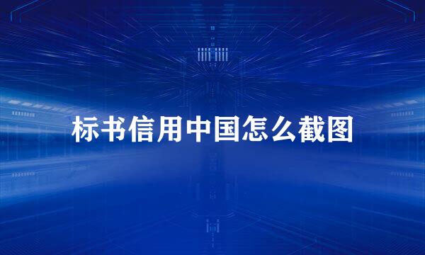 标书信用中国怎么截图