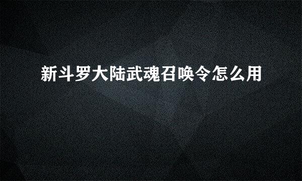 新斗罗大陆武魂召唤令怎么用