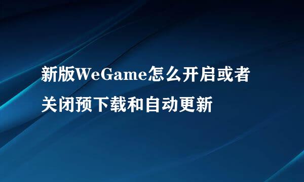 新版WeGame怎么开启或者关闭预下载和自动更新