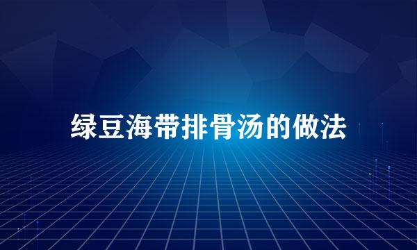 绿豆海带排骨汤的做法