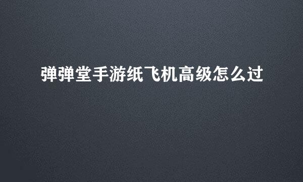 弹弹堂手游纸飞机高级怎么过
