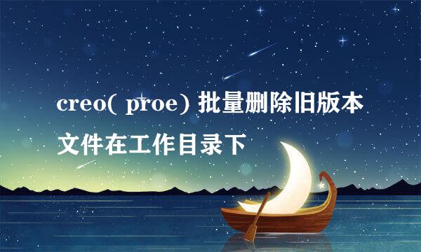 creo( proe) 批量删除旧版本文件在工作目录下
