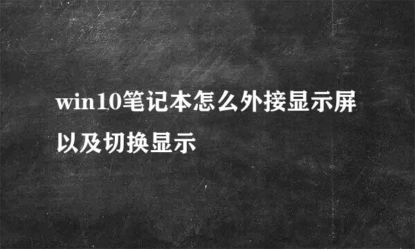 win10笔记本怎么外接显示屏以及切换显示