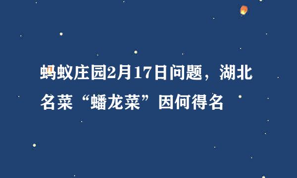 蚂蚁庄园2月17日问题，湖北名菜“蟠龙菜”因何得名