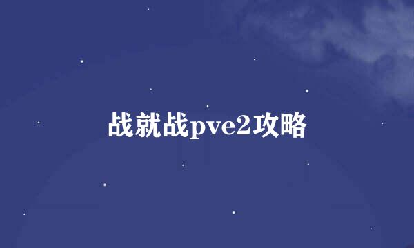战就战pve2攻略