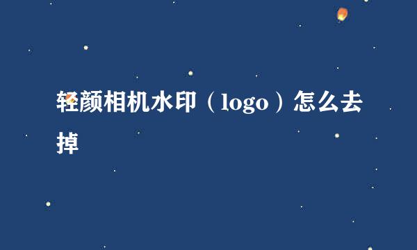 轻颜相机水印(logo)怎么去掉
