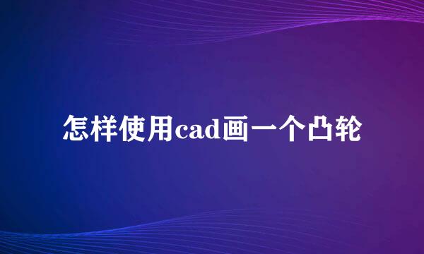 怎样使用cad画一个凸轮