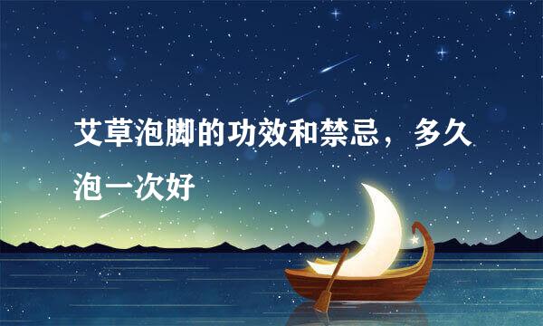 艾草泡脚的功效和禁忌，多久泡一次好