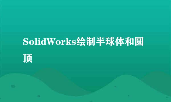 SolidWorks绘制半球体和圆顶