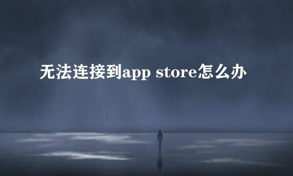 无法连接到app store怎么办