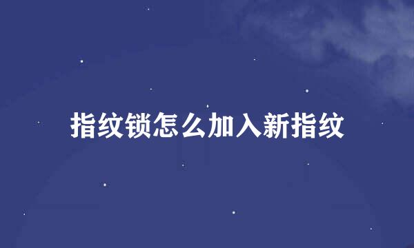 指纹锁怎么加入新指纹