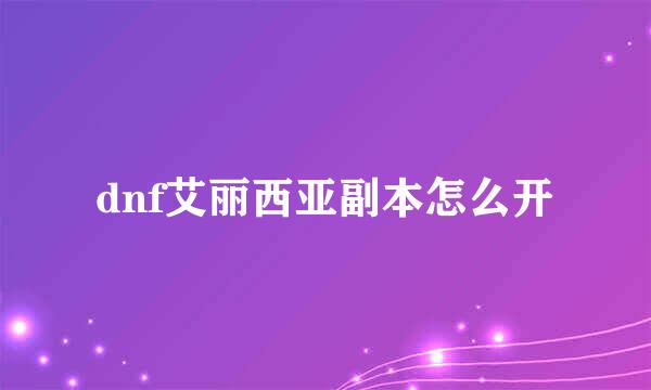 dnf艾丽西亚副本怎么开