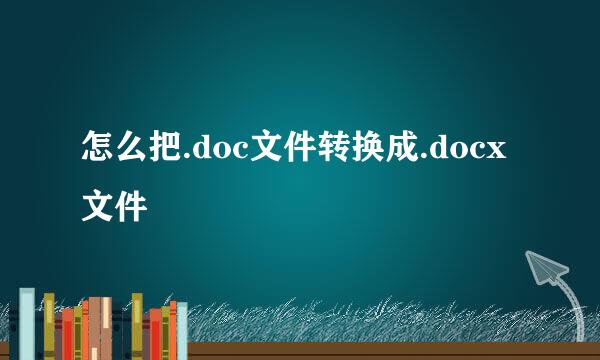 怎么把.doc文件转换成.docx文件