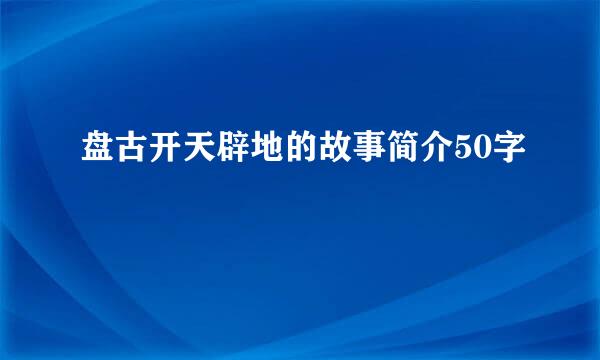 盘古开天辟地的故事简介50字