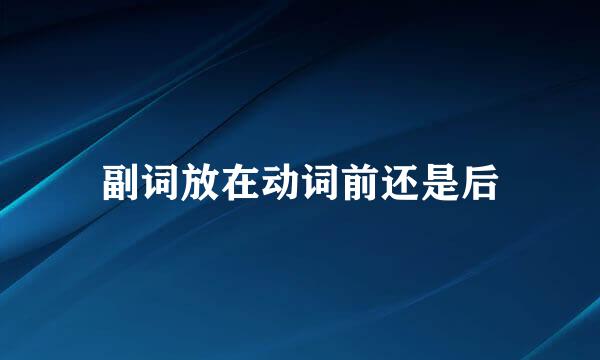 副词放在动词前还是后