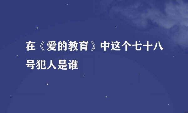 在《爱的教育》中这个七十八号犯人是谁
