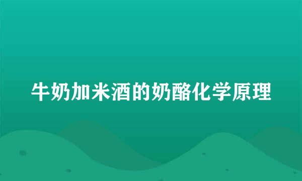 牛奶加米酒的奶酪化学原理