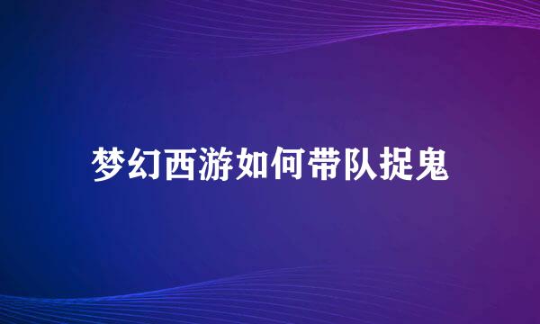 梦幻西游如何带队捉鬼