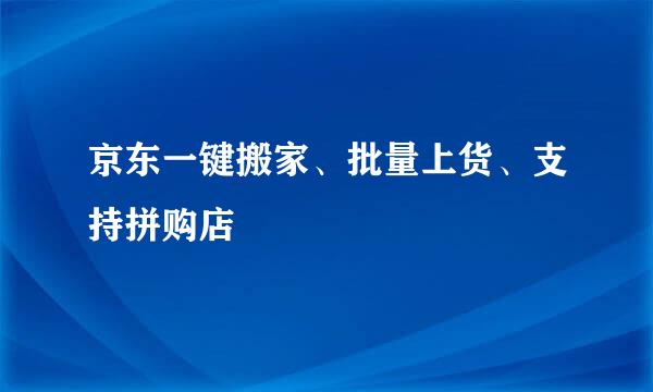 京东一键搬家、批量上货、支持拼购店