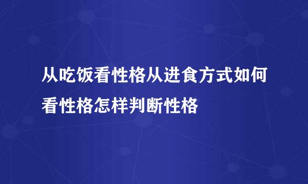 从吃饭看性格从进食方式如何看性格怎样判断性格
