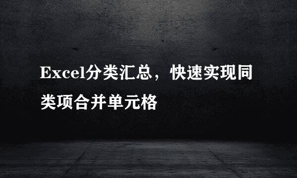 Excel分类汇总，快速实现同类项合并单元格