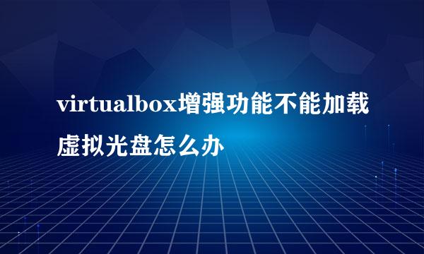 virtualbox增强功能不能加载虚拟光盘怎么办