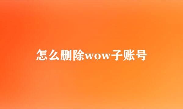 怎么删除wow子账号