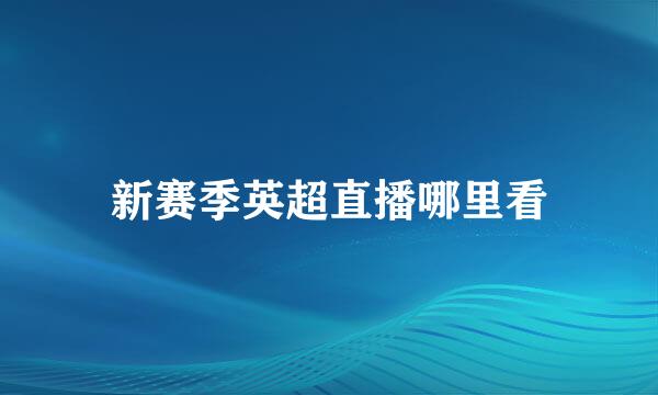 新赛季英超直播哪里看