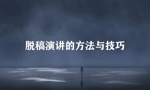 脱稿演讲的方法与技巧