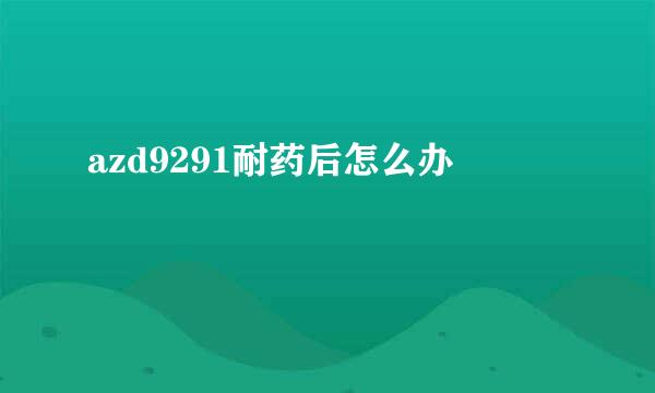 azd9291耐药后怎么办
