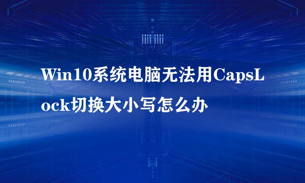 Win10系统电脑无法用CapsLock切换大小写怎么办