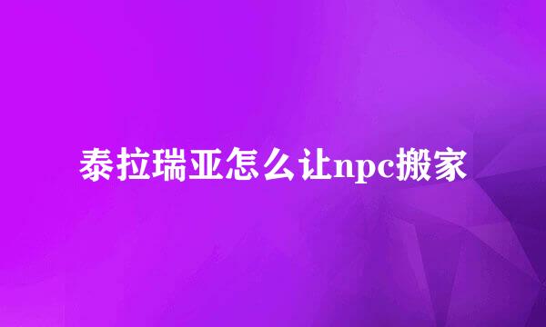 泰拉瑞亚怎么让npc搬家
