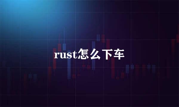 rust怎么下车
