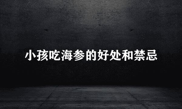 小孩吃海参的好处和禁忌