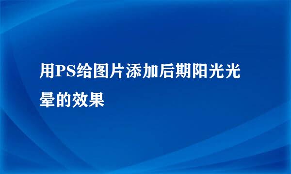 用PS给图片添加后期阳光光晕的效果