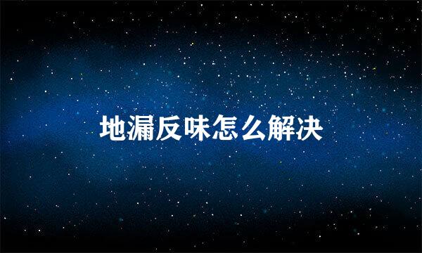 地漏反味怎么解决