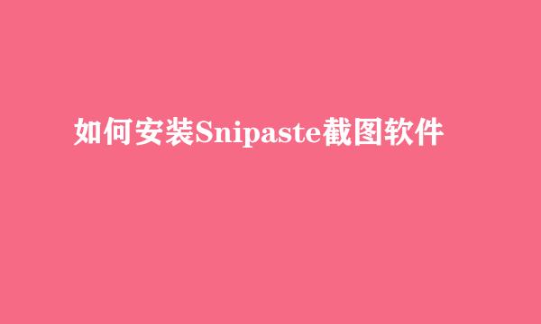 如何安装Snipaste截图软件