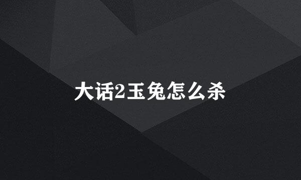 大话2玉兔怎么杀