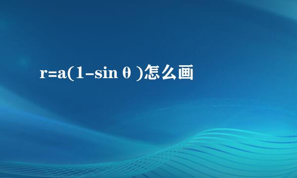 r=a(1-sinθ)怎么画