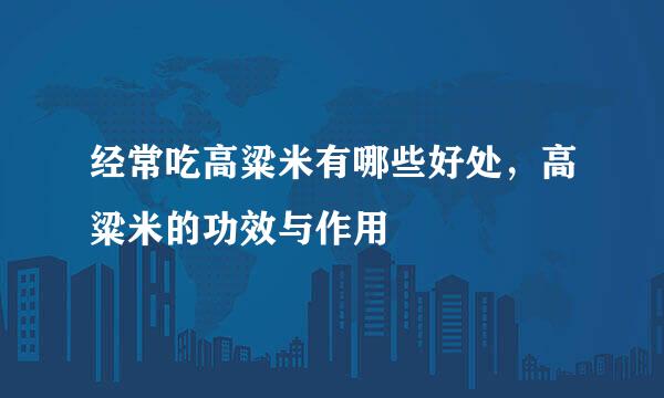 经常吃高粱米有哪些好处，高粱米的功效与作用